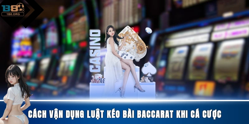 Cách vận dụng luật kéo bài Baccarat khi cá cược