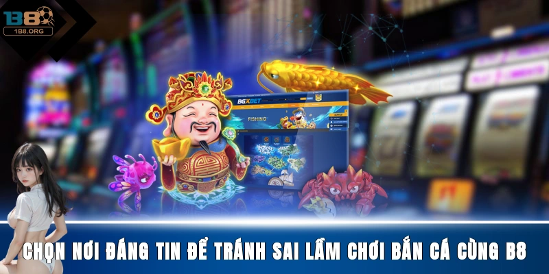 Chọn nơi đáng tin để tránh sai lầm chơi bắn cá cùng B8