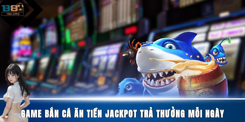 Game bắn cá ăn tiền Jackpot trả thưởng mỗi ngày