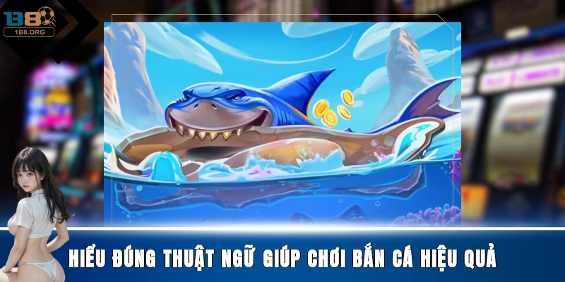 Hiểu đúng thuật ngữ giúp chơi bắn cá hiệu quả
