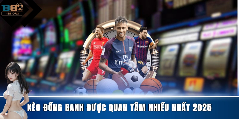 Kèo đồng banh được quan tâm nhiều nhất 2025