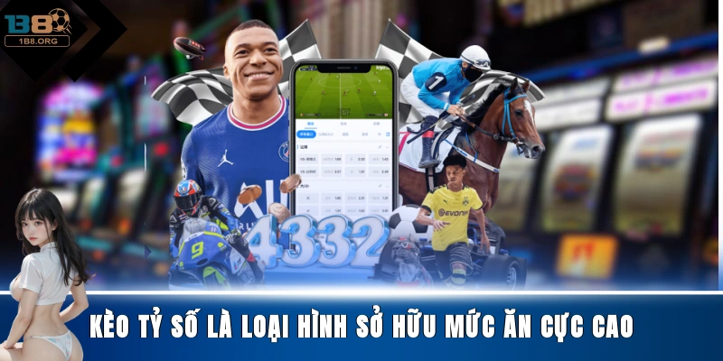 Kèo tỷ số là loại hình sở hữu mức ăn cực cao