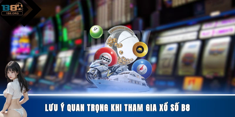 Lưu ý quan trọng khi tham gia xổ số B8