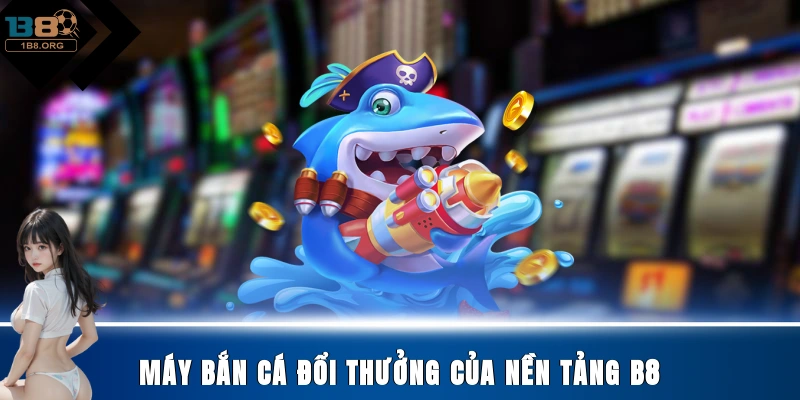 Máy bắn cá đổi thưởng của nền tảng B8
