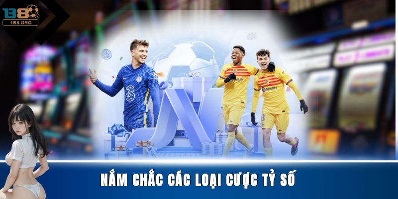 Nắm chắc các loại cược tỷ số