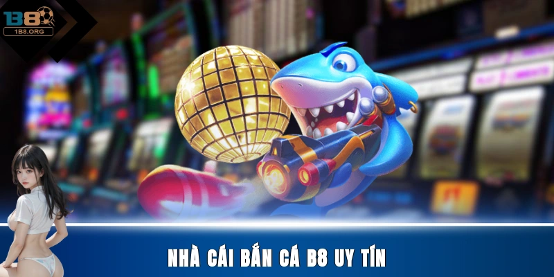 Nhà cái bắn cá B8 uy tín