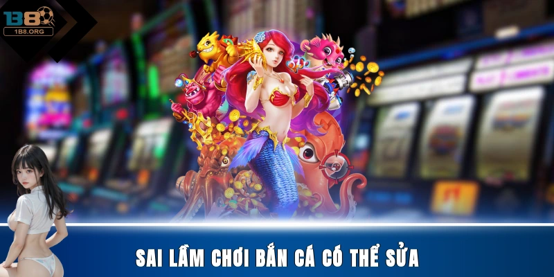 Sai lầm chơi bắn cá có thể sửa