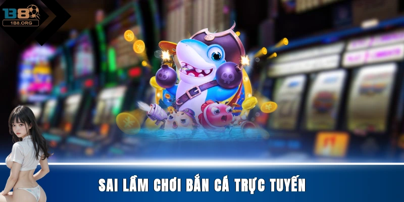 Sai lầm chơi bắn cá trực tuyến