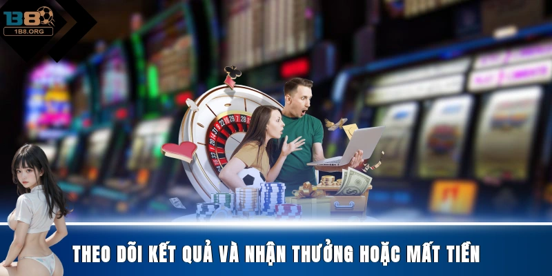 Theo dõi kết quả và nhận thưởng hoặc mất tiền