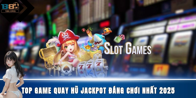 Top game quay hũ Jackpot đáng chơi nhất 2025