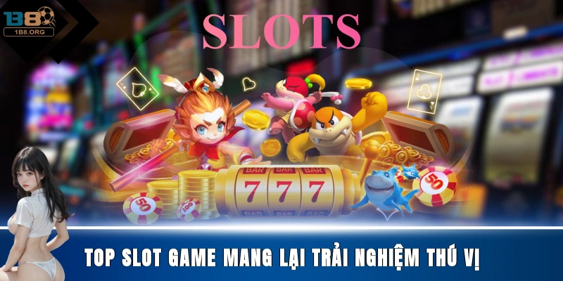 Top slot game mang lại trải nghiệm thú vị