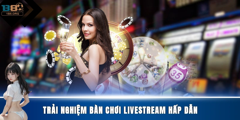 Trải nghiệm bàn chơi livestream hấp dẫn